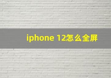 iphone 12怎么全屏